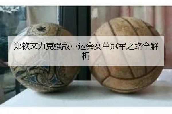 郑钦文力克强敌亚运会女单冠军之路全解析